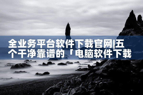 全业务平台软件下载官网