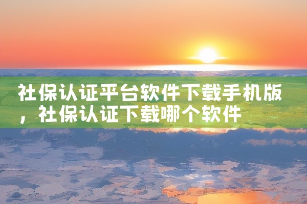 社保认证平台软件下载手机版