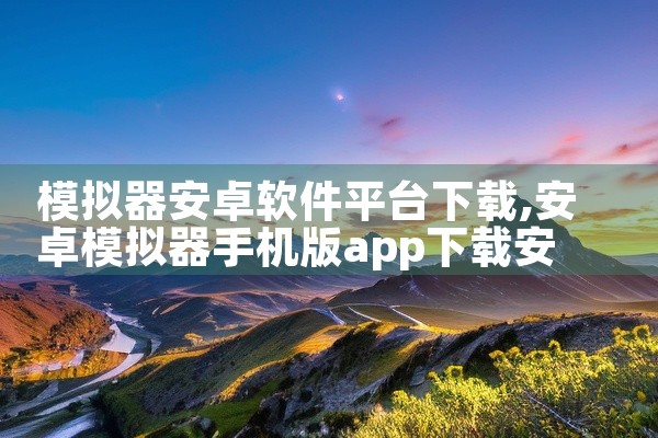模拟器安卓软件平台下载