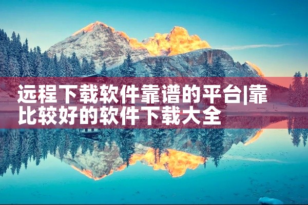 远程下载软件靠谱的平台