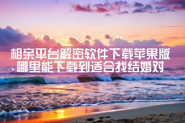 相亲平台解密软件下载苹果版