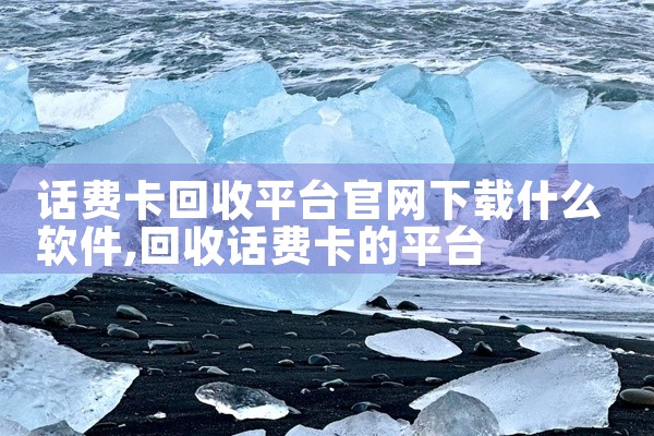 话费卡回收平台官网下载什么软件